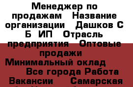 Менеджер по продажам › Название организации ­ Дашков С.Б, ИП › Отрасль предприятия ­ Оптовые продажи › Минимальный оклад ­ 35 000 - Все города Работа » Вакансии   . Самарская обл.,Новокуйбышевск г.